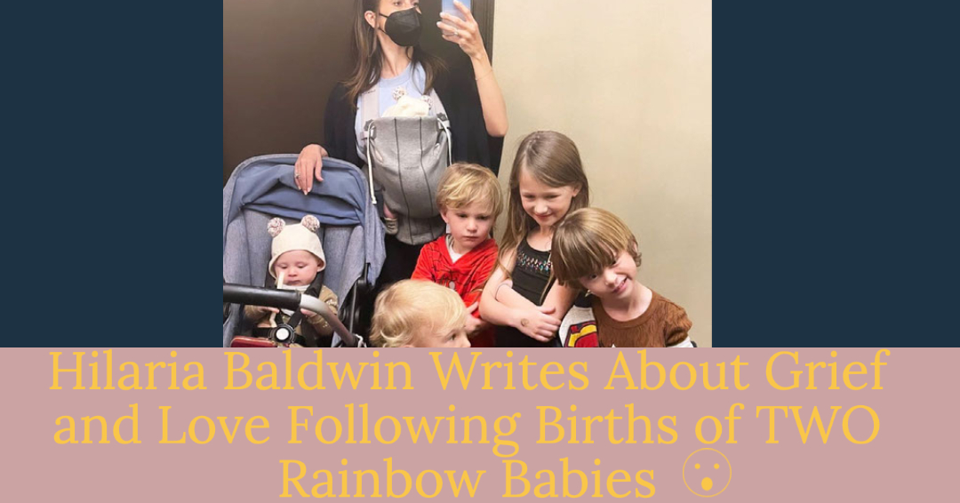 Hilaria Baldwin Opens Up About Miscarriage at 16 Weeks, Grief, and Love Following the Birth of Her Two Rainbow Babies